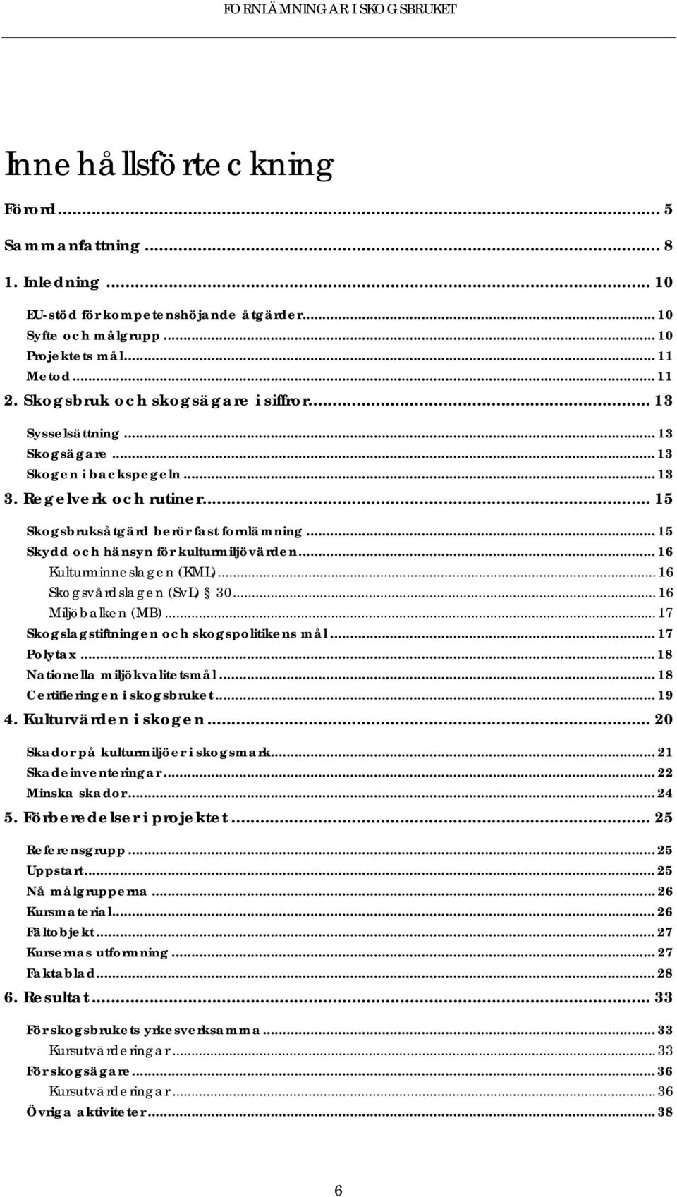 .. 15 Skydd och hänsyn för kulturmiljövärden... 16 Kulturminneslagen (KML)... 16 Skogsvårdslagen (SvL) 30... 16 Miljöbalken (MB)... 17 Skogslagstiftningen och skogspolitikens mål... 17 Polytax.