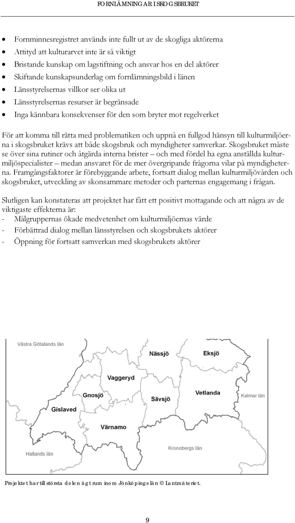 till rätta med problematiken och uppnå en fullgod hänsyn till kulturmiljöerna i skogsbruket krävs att både skogsbruk och myndigheter samverkar.