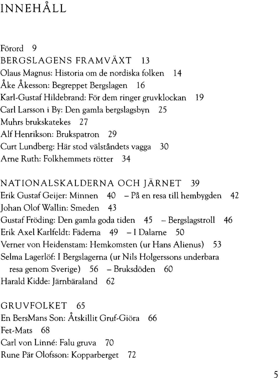 Geijer: Minnen 40 På en resa till hembygden 42 Johan Olof Wallin: Smeden 43 Gustaf Fröding: Den gamla goda tiden 45 - Bergslagstroll 46 Erik Axel Karlfeldt: Fäderna 49 - I Dalarne 50 Verner von
