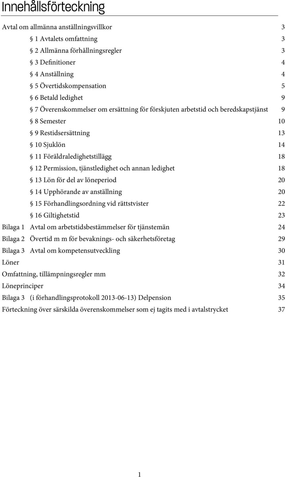 annan ledighet 18 13 Lön för del av löneperiod 20 14 Upphörande av anställning 20 15 Förhandlingsordning vid rättstvister 22 16 Giltighetstid 23 Bilaga 1 Avtal om arbetstidsbestämmelser för