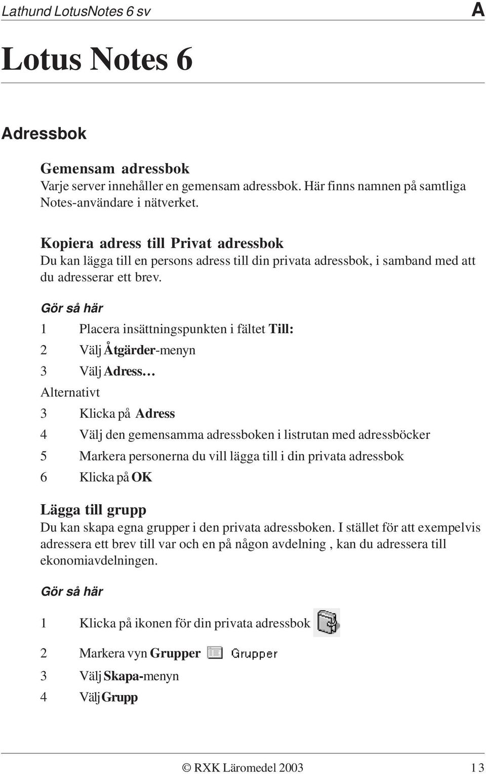 Gör så här 1 Placera insättningspunkten i fältet Till: 2 Välj Åtgärder-menyn 3 Välj Adress Alternativt 3 Klicka på Adress 4 Välj den gemensamma adressboken i listrutan med adressböcker 5 Markera