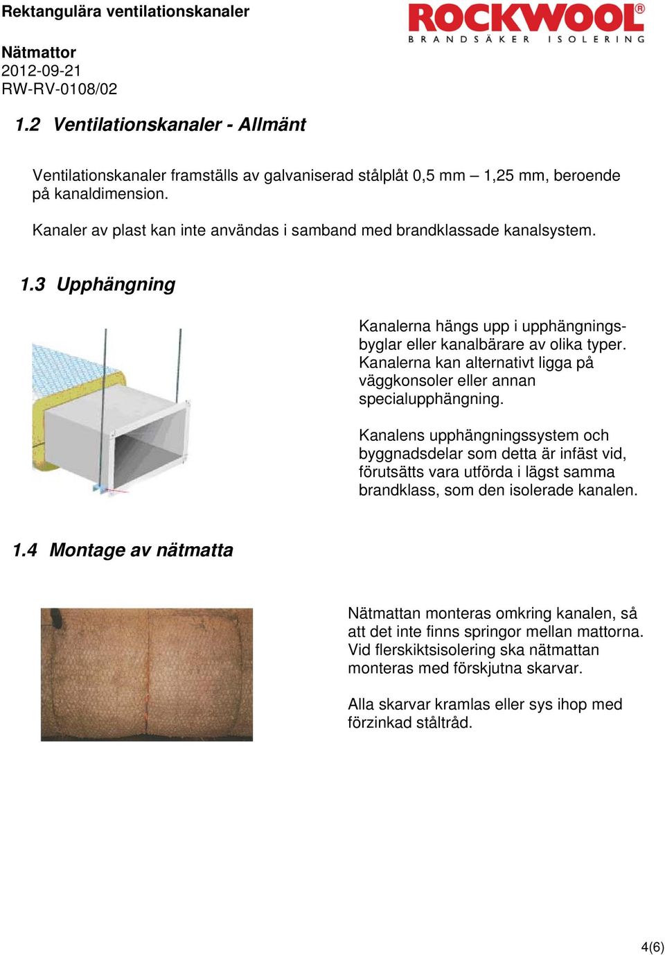 Kanalerna kan alternativt ligga på väggkonsoler eller annan specialupphängning.