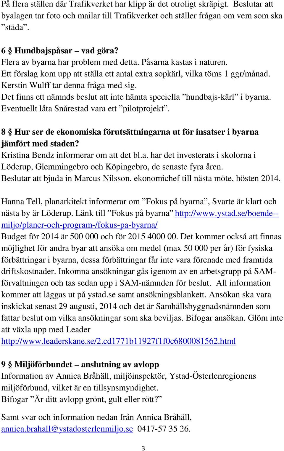 Det finns ett nämnds beslut att inte hämta speciella hundbajs-kärl i byarna. Eventuellt låta Snårestad vara ett pilotprojekt.