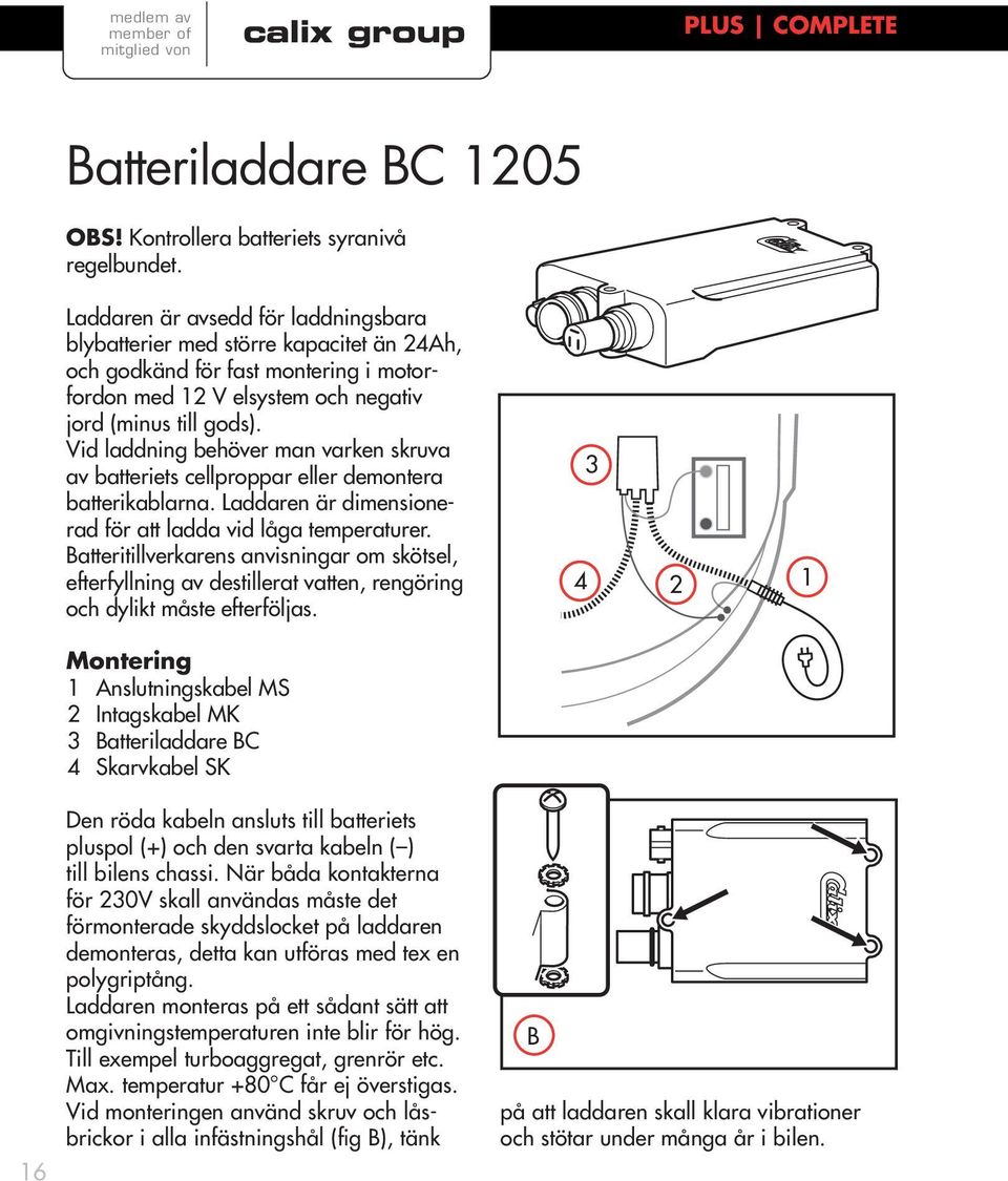 Vid laddning behöver man varken skruva av batteriets cellproppar eller demontera batterikablarna. Laddaren är dimensionerad för att ladda vid låga temperaturer.