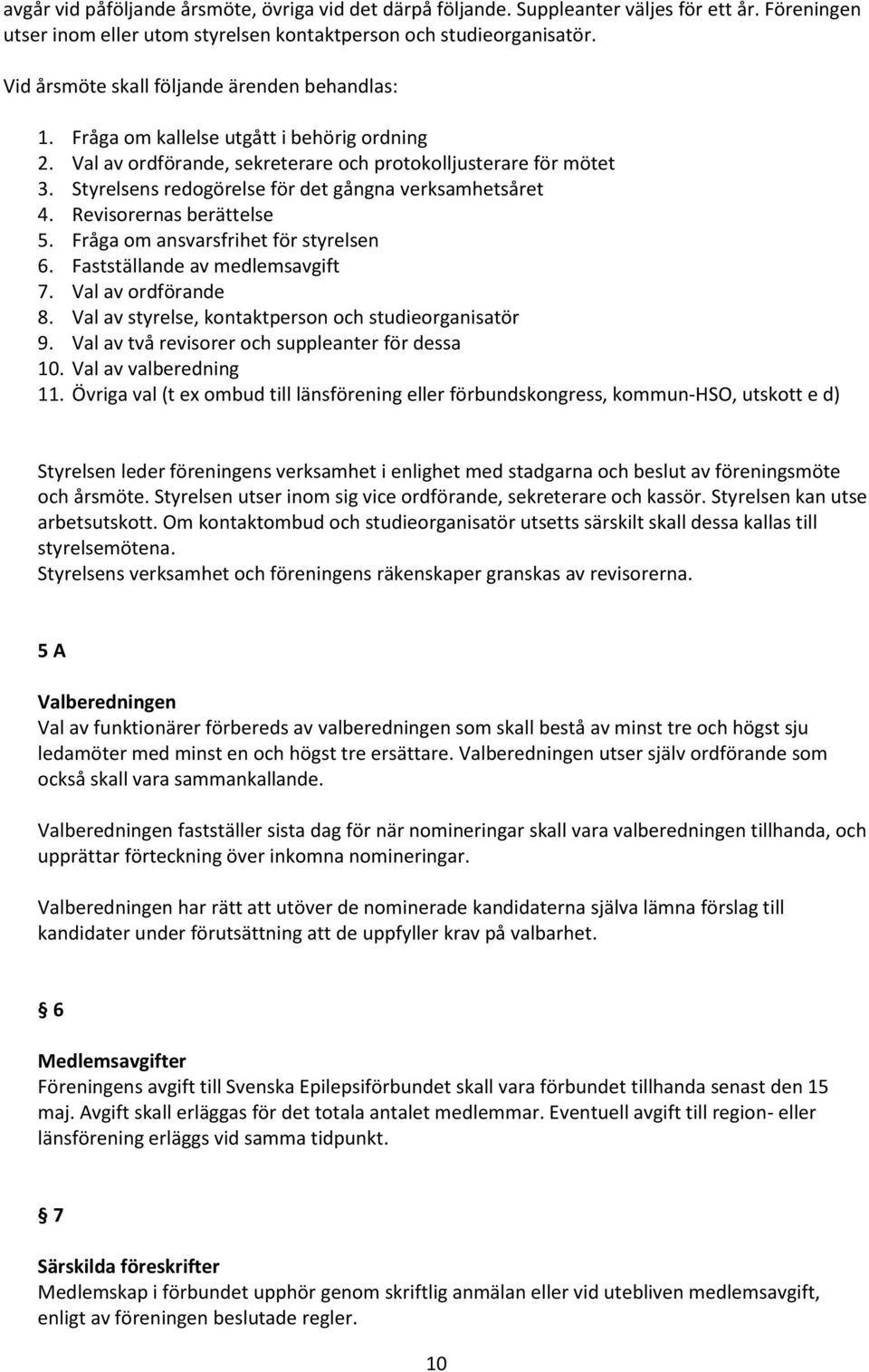 Styrelsens redogörelse för det gångna verksamhetsåret 4. Revisorernas berättelse 5. Fråga om ansvarsfrihet för styrelsen 6. Fastställande av medlemsavgift 7. Val av ordförande 8.