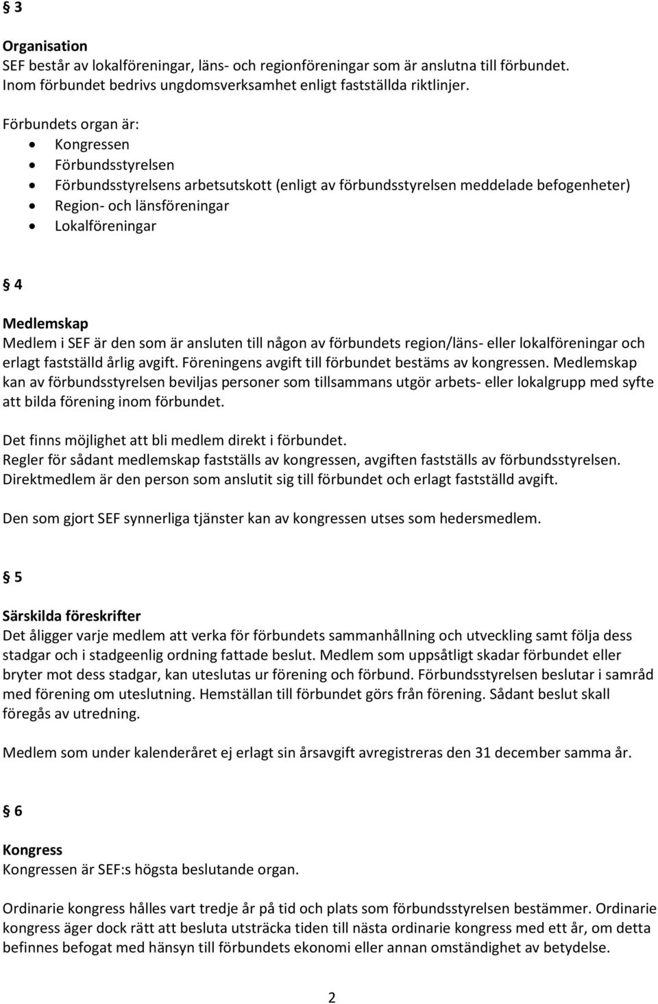 i SEF är den som är ansluten till någon av förbundets region/läns- eller lokalföreningar och erlagt fastställd årlig avgift. Föreningens avgift till förbundet bestäms av kongressen.