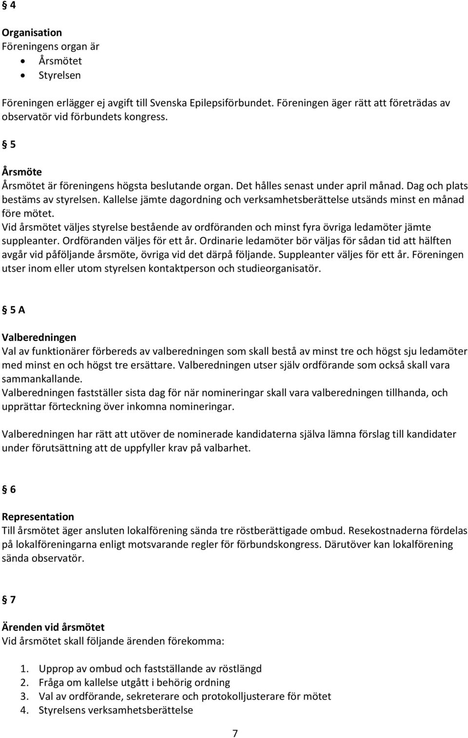 Kallelse jämte dagordning och verksamhetsberättelse utsänds minst en månad före mötet. Vid årsmötet väljes styrelse bestående av ordföranden och minst fyra övriga ledamöter jämte suppleanter.