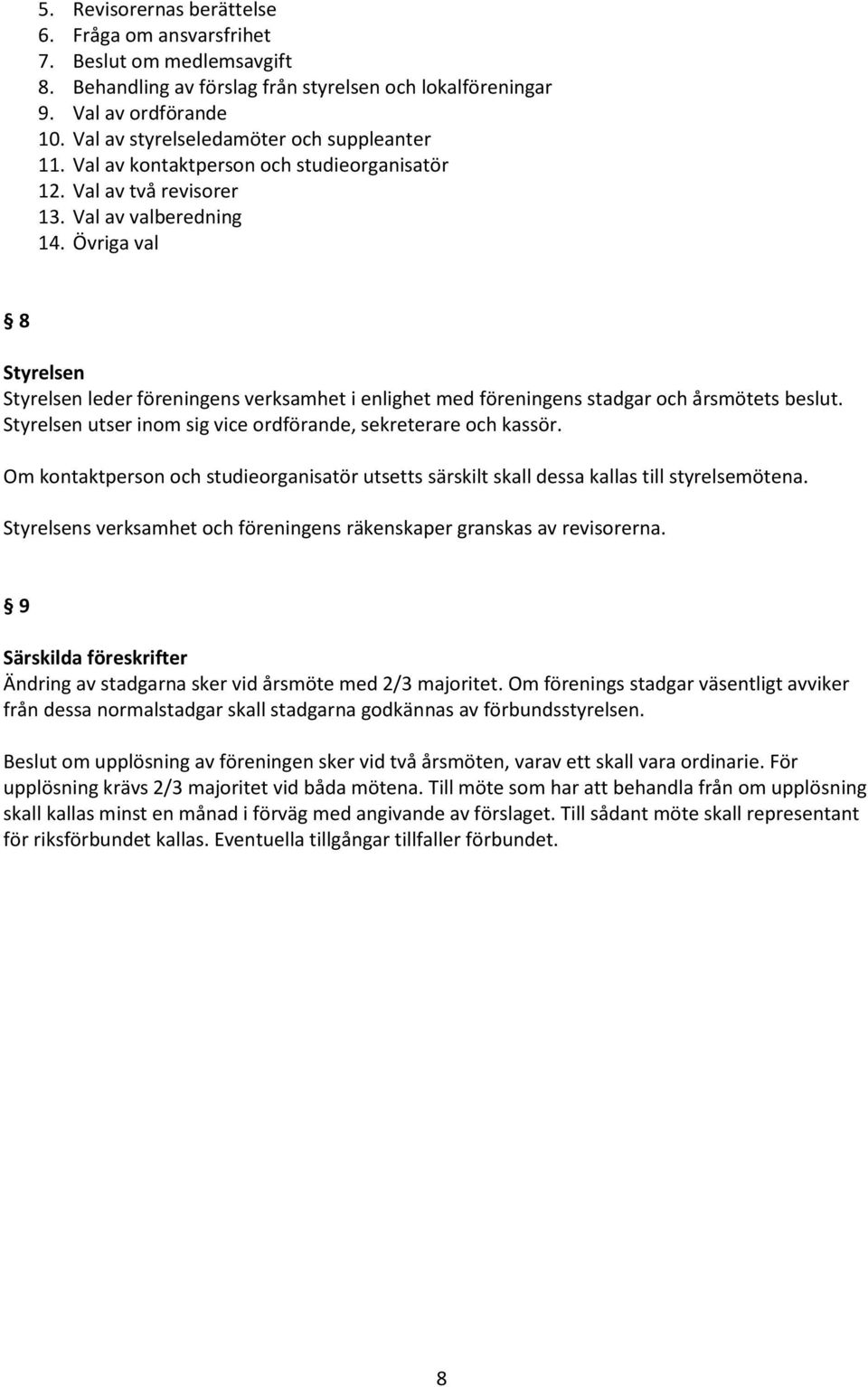 Övriga val 8 Styrelsen Styrelsen leder föreningens verksamhet i enlighet med föreningens stadgar och årsmötets beslut. Styrelsen utser inom sig vice ordförande, sekreterare och kassör.