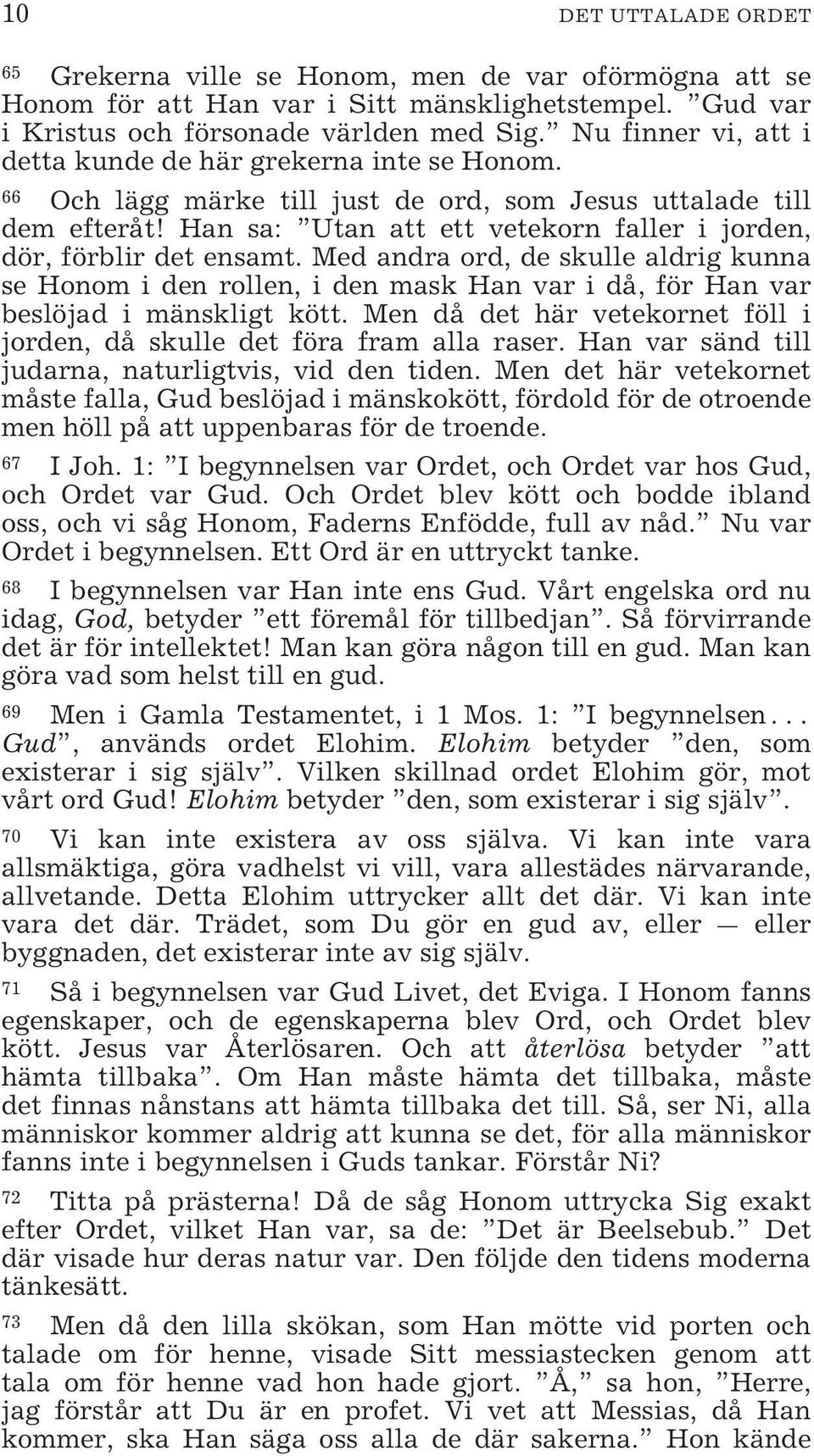 Han sa: Utan att ett vetekorn faller i jorden, dör, förblir det ensamt. Med andra ord, de skulle aldrig kunna se Honom i den rollen, i den mask Han var i då, för Han var beslöjad i mänskligt kött.