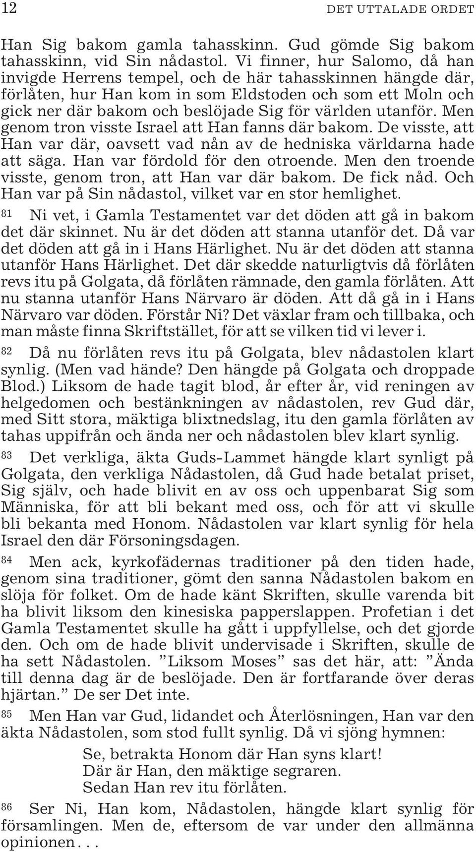 utanför. Men genom tron visste Israel att Han fanns där bakom. De visste, att Han var där, oavsett vad nån av de hedniska världarna hade att säga. Han var fördold för den otroende.