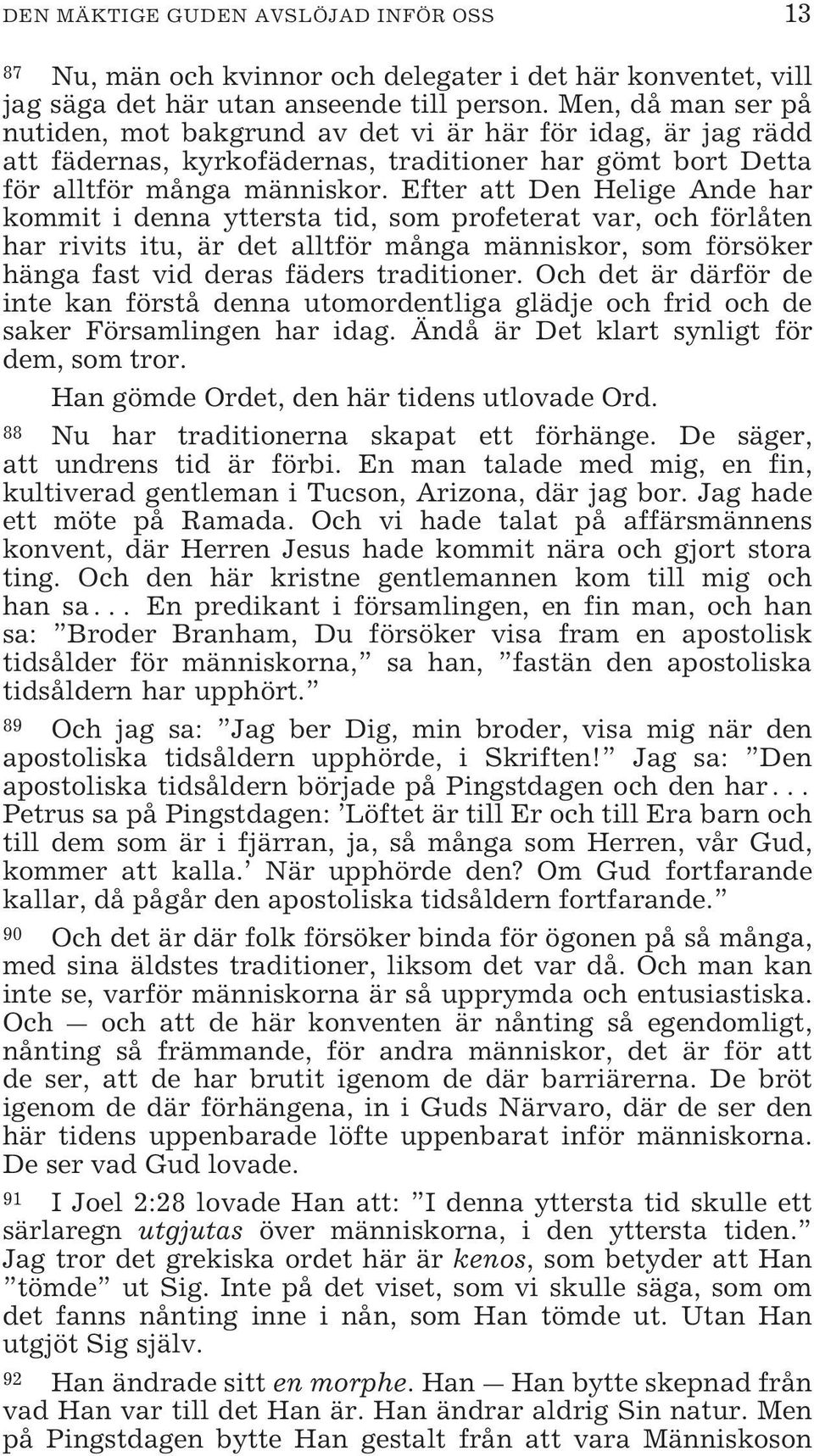 Efter att Den Helige Ande har kommit i denna yttersta tid, som profeterat var, och förlåten har rivits itu, är det alltför många människor, som försöker hänga fast vid deras fäders traditioner.