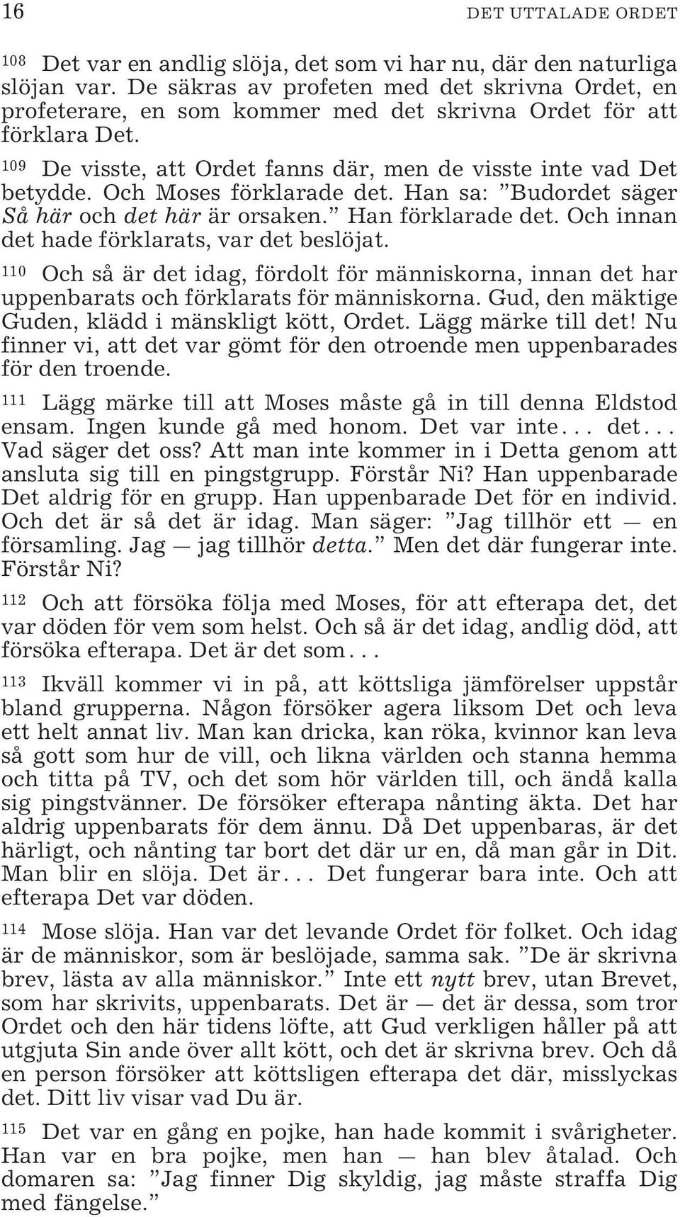 Och Moses förklarade det. Han sa: Budordet säger Så här och det här är orsaken. Han förklarade det. Och innan det hade förklarats, var det beslöjat.