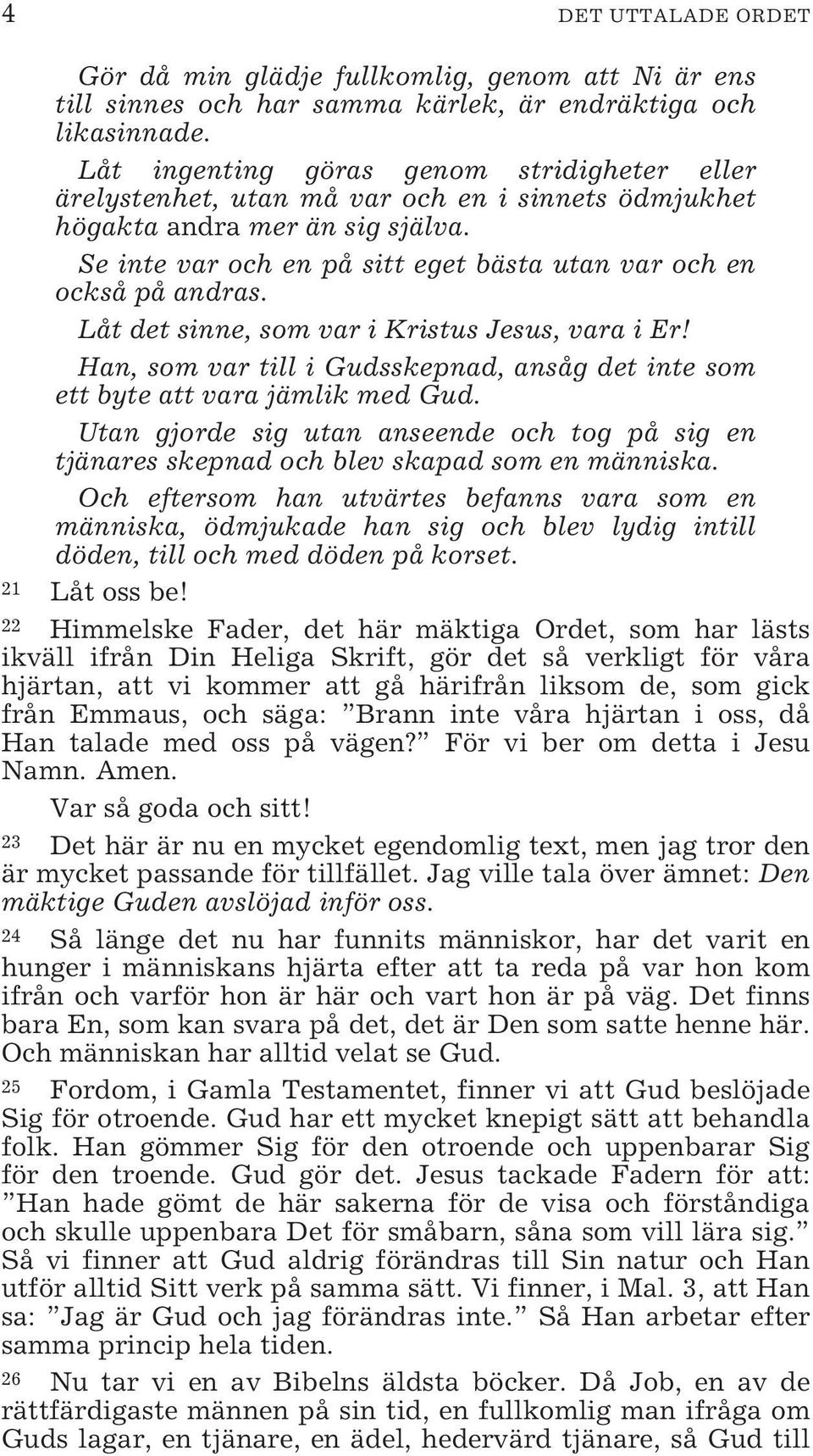 Se inte var och en på sitt eget bästa utan var och en också på andras. Låt det sinne, som var i Kristus Jesus, vara i Er!