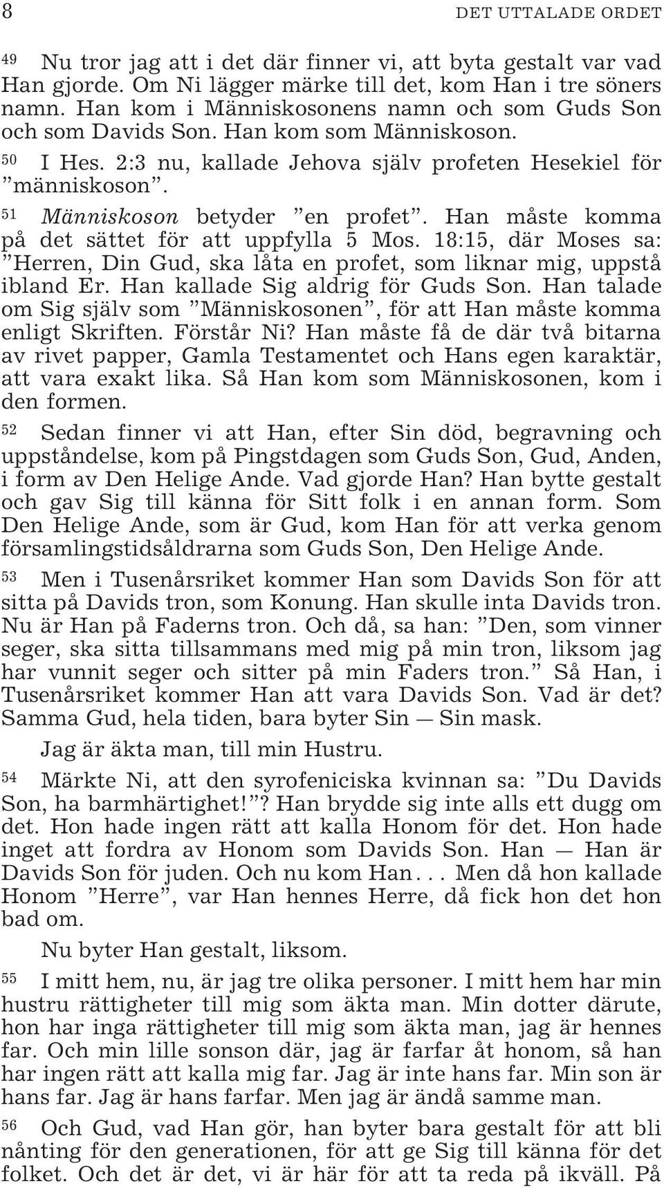 Han måste komma på det sättet för att uppfylla 5 Mos. 18:15, där Moses sa: Herren, Din Gud, ska låta en profet, som liknar mig, uppstå ibland Er. Han kallade Sig aldrig för Guds Son.