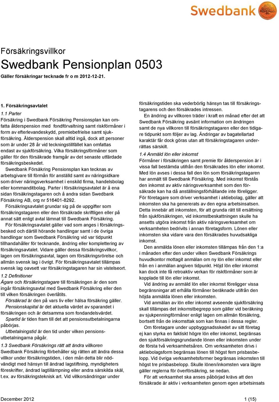 Ålderspension skall alltid ingå, dock att personer som är under 28 år vid teckningstillfället kan omfattas endast av sjukförsäkring.