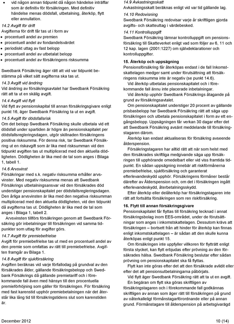 procentuell andel av försäkringens risksumma Swedbank Försäkring äger rätt att vid var tidpunkt bestämma på vilket sätt avgifterna ska tas ut. 14.