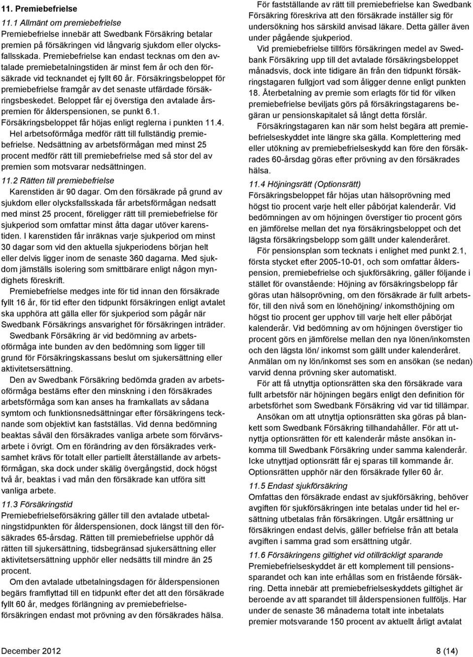 Försäkringsbeloppet för premiebefrielse framgår av det senaste utfärdade försäkringsbeskedet. Beloppet får ej överstiga den avtalade årspremien för ålderspensionen, se punkt 6.1.