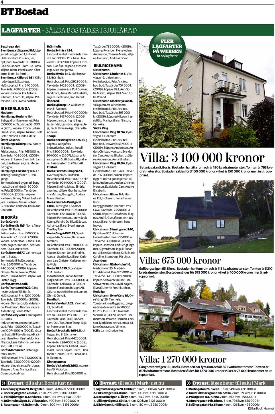 Taxvärde: 468000 kr (2009), köpare: Larsson, Ida Antonia, Kihlbom, Adam Ulf, säljare: Pettersson, Lars-Ove Sebastian. µherrljunga µ Hudene: Herrljunga Hudene 11:4. Bebyggd lantbruksenhet.