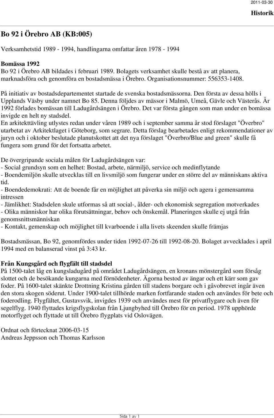 På initiativ av bostadsdepartementet startade de svenska bostadsmässorna. Den första av dessa hölls i Upplands Väsby under namnet Bo 85. Denna följdes av mässor i Malmö, Umeå, Gävle och Västerås.