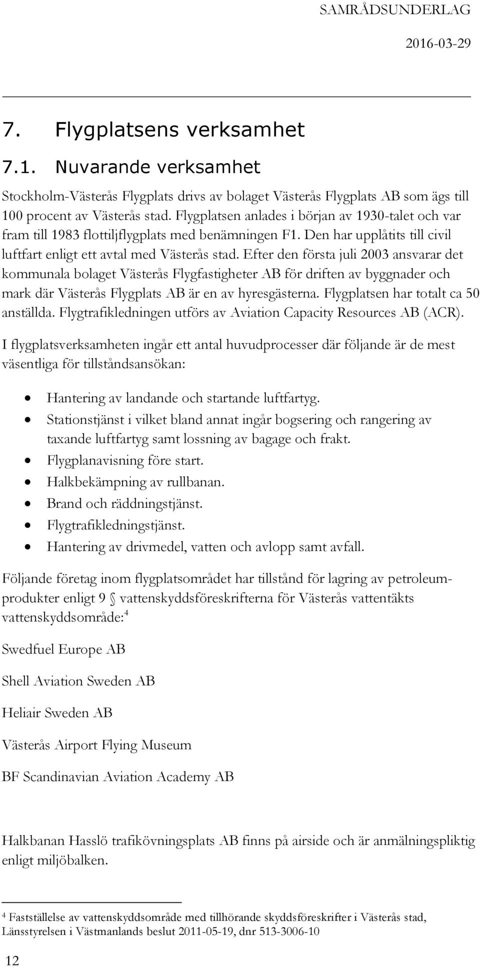 Efter den första juli 2003 ansvarar det kommunala bolaget Västerås Flygfastigheter AB för driften av byggnader och mark där Västerås Flygplats AB är en av hyresgästerna.