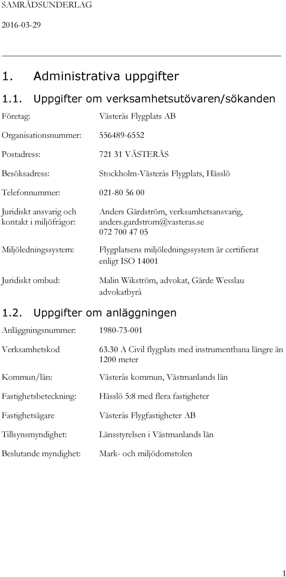 se 072 700 47 05 Flygplatsens miljöledningssystem är certifierat enligt ISO 14001 Malin Wikström, advokat, Gärde Wesslau advokatbyrå 1.2. Uppgifter om anläggningen Anläggningsnummer: 1980-73-001 Verksamhetskod Kommun/län: Fastighetsbeteckning: Fastighetsägare Tillsynsmyndighet: Beslutande myndighet: 63.