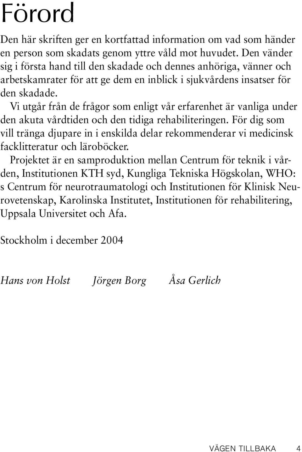 Vi utgår från de frågor som enligt vår erfarenhet är vanliga under den akuta vårdtiden och den tidiga rehabiliteringen.