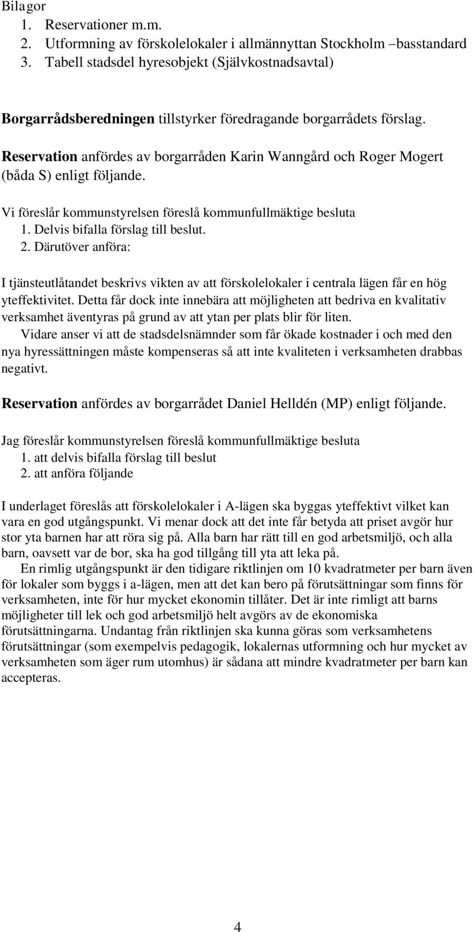 Reservation anfördes av borgarråden Karin Wanngård och Roger Mogert (båda S) enligt följande. Vi föreslår kommunstyrelsen föreslå kommunfullmäktige besluta 1. Delvis bifalla förslag till beslut. 2.