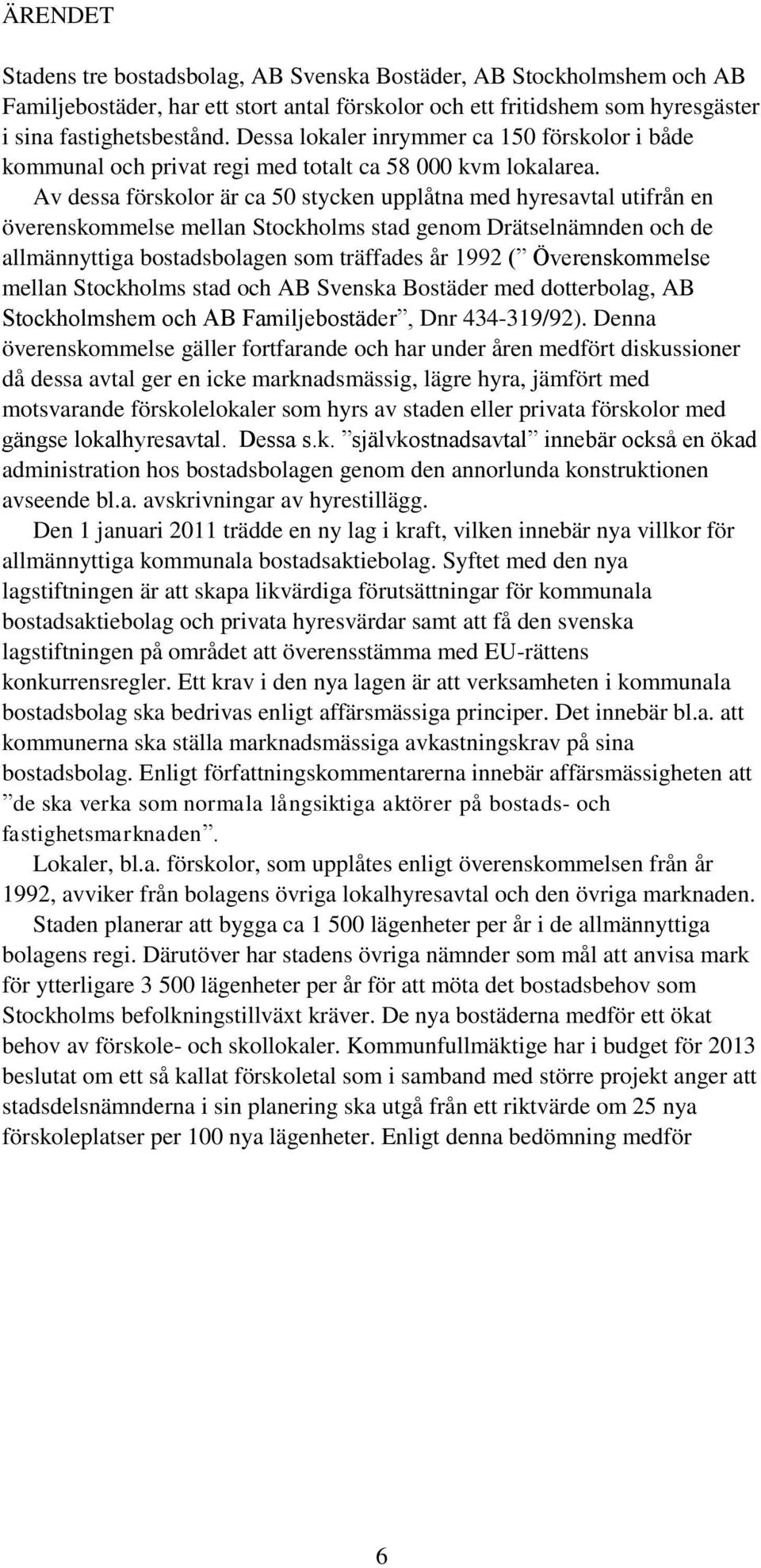 Av dessa förskolor är ca 50 stycken upplåtna med hyresavtal utifrån en överenskommelse mellan Stockholms stad genom Drätselnämnden och de allmännyttiga bostadsbolagen som träffades år 1992 (