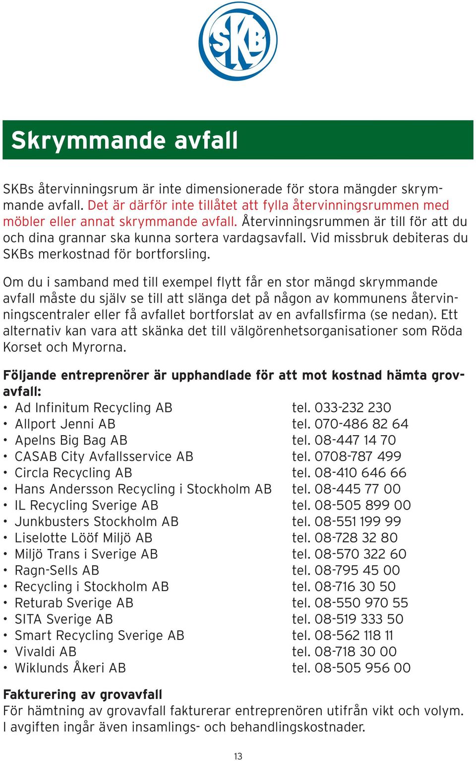 Om du i samband med till exempel flytt får en stor mängd skrymmande avfall måste du själv se till att slänga det på någon av kommunens återvinningscentraler eller få avfallet bortforslat av en