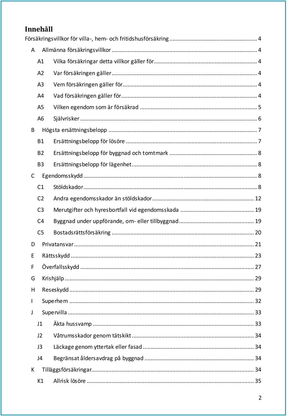 .. 7 B2 Ersättningsbelopp för byggnad och tomtmark... 8 B3 Ersättningsbelopp för lägenhet... 8 C Egendomsskydd... 8 C1 Stöldskador... 8 C2 Andra egendomsskador än stöldskador.