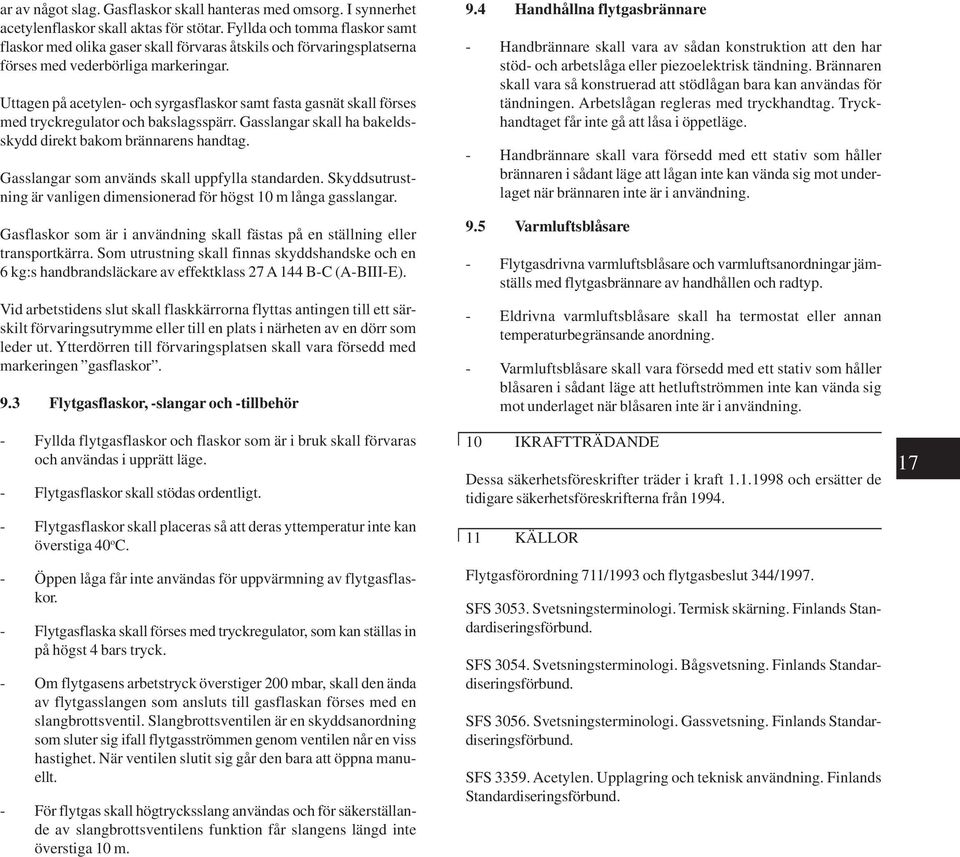 Uttagen på acetylen- och syrgasflaskor samt fasta gasnät skall förses med tryckregulator och bakslagsspärr. Gasslangar skall ha bakeldsskydd direkt bakom brännarens handtag.