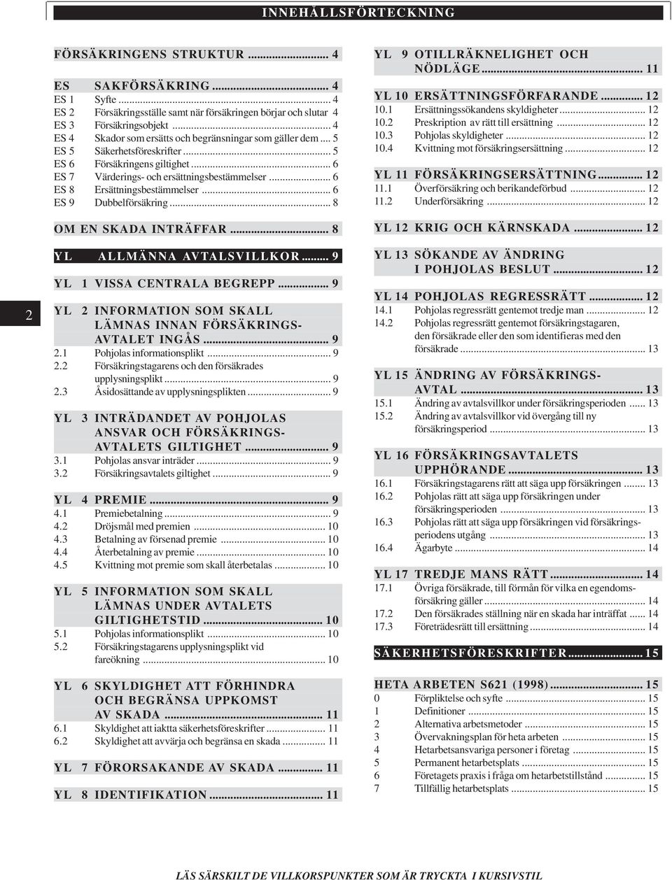 .. 6 ES 8 Ersättningsbestämmelser... 6 ES 9 Dubbelförsäkring... 8 OM EN SKADA INTRÄFFAR... 8 YL ALLMÄNNA AVTALSVILLKOR... 9 YL 1 VISSA CENTRALA BEGREPP.