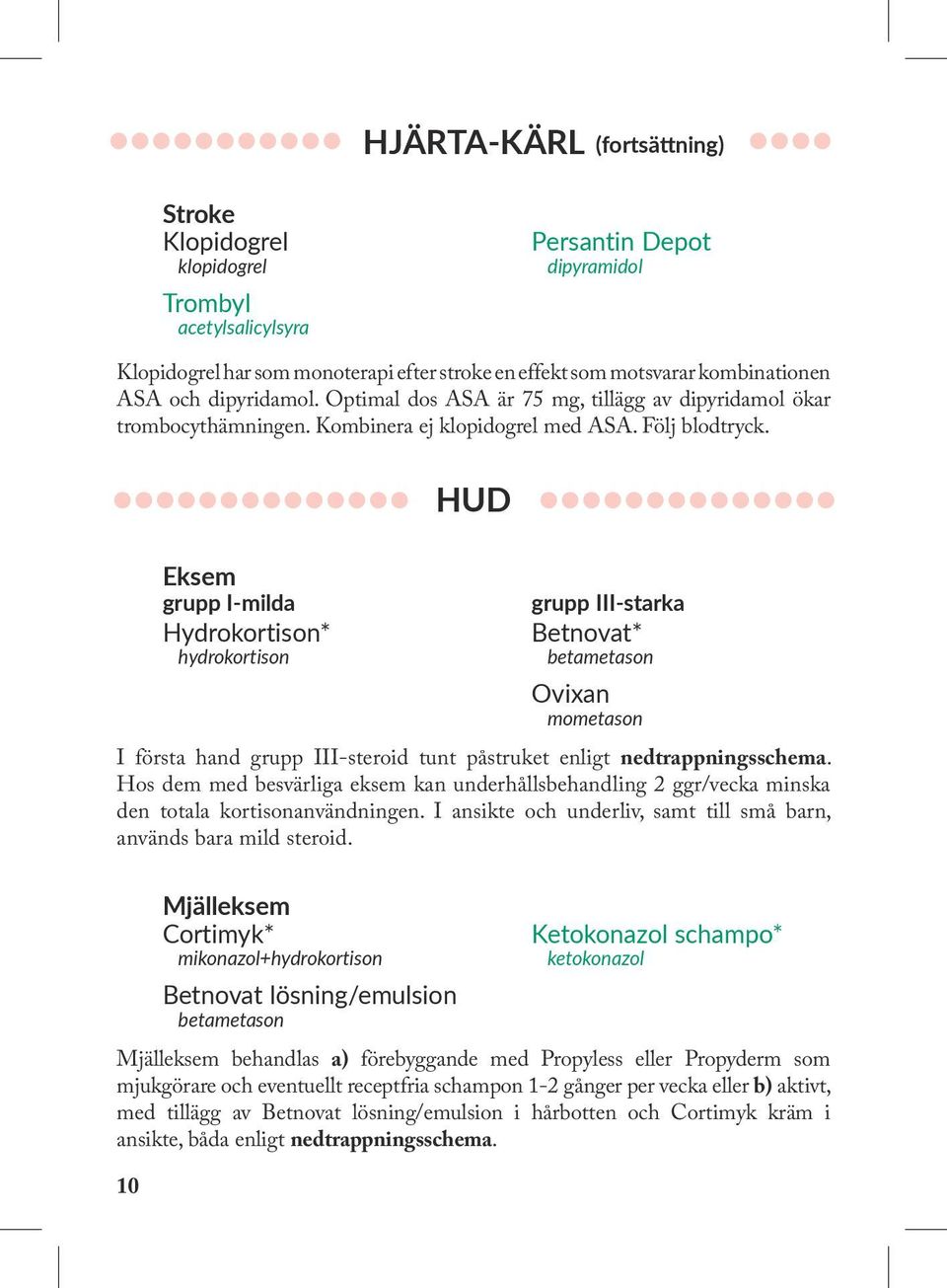 HUD Eksem grupp I-milda Hydrokortison* hydrokortison grupp III-starka Betnovat* betametason Ovixan mometason I första hand grupp III-steroid tunt påstruket enligt nedtrappningsschema.
