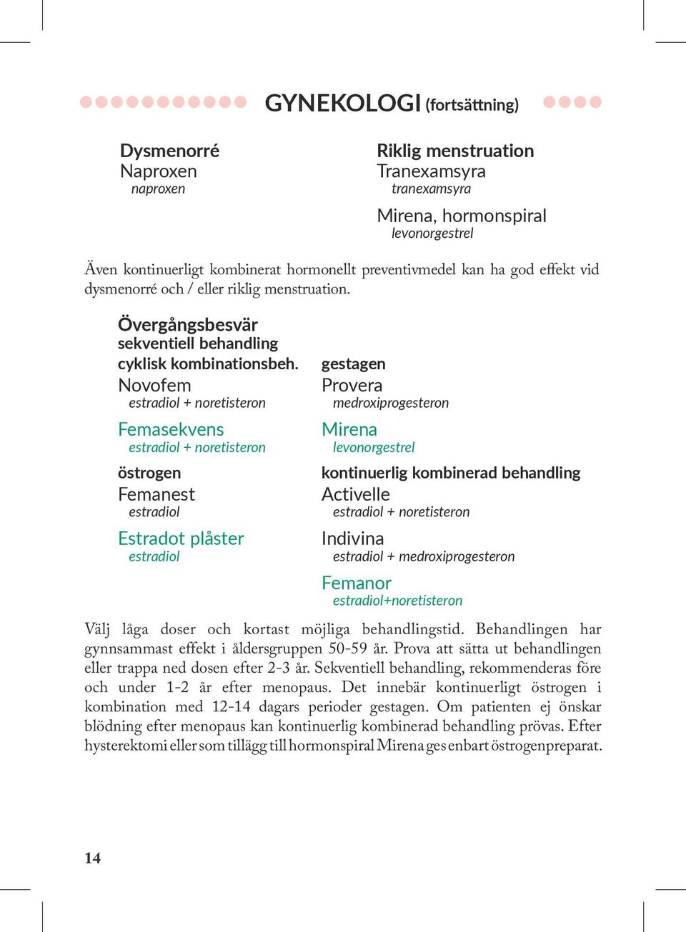 Novofem estradiol + noretisteron Femasekvens estradiol + noretisteron östrogen Femanest estradiol Estradot plåster estradiol gestagen Provera medroxiprogesteron Mirena levonorgestrel kontinuerlig