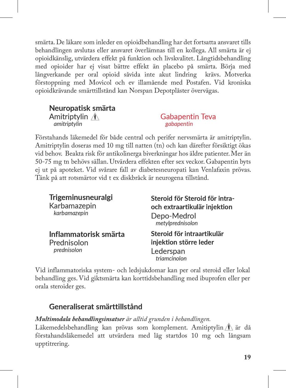 Börja med långverkande per oral opioid såvida inte akut lindring krävs. Motverka förstoppning med Movicol och ev illamående med Postafen.