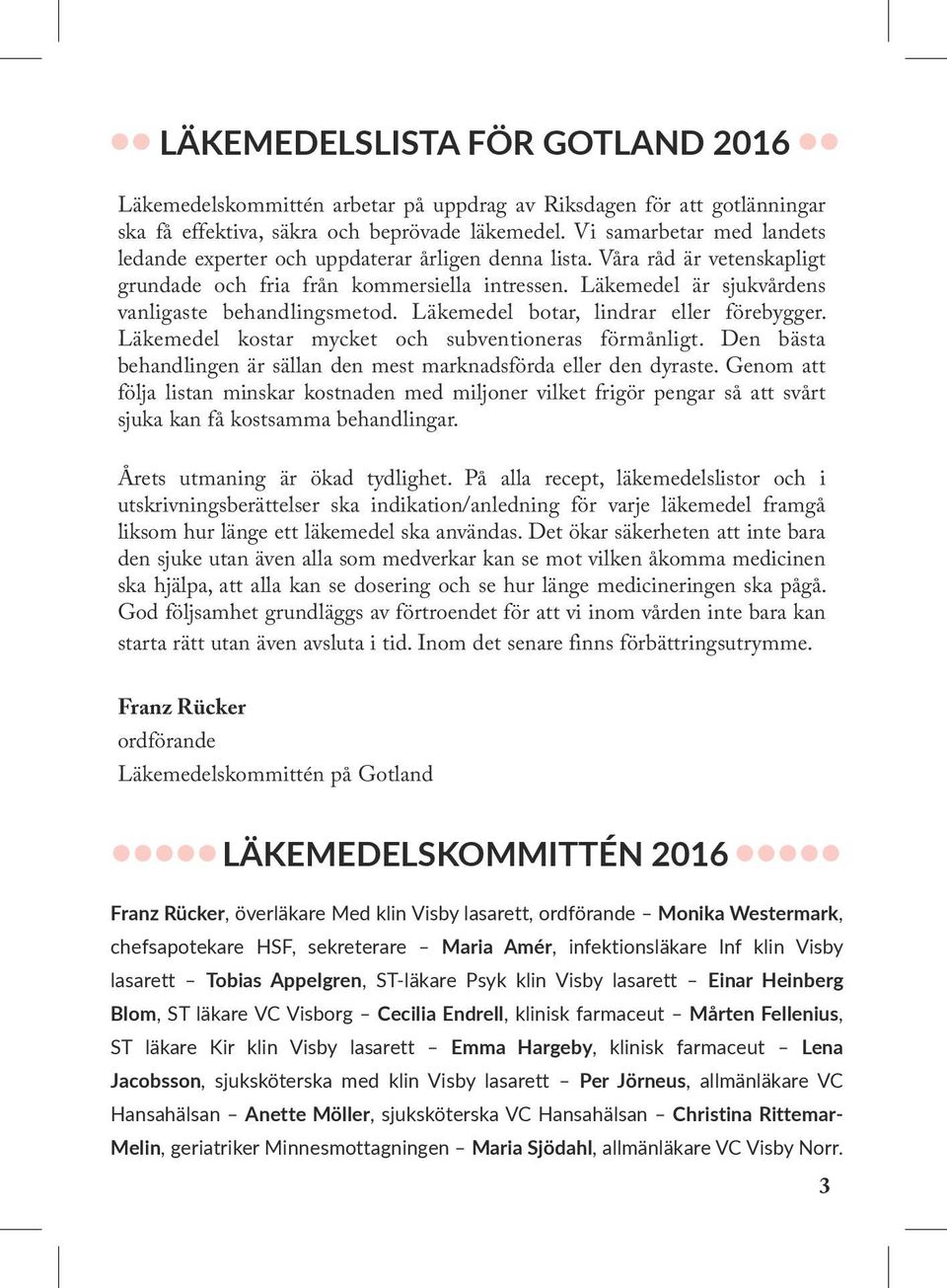 Läkemedel är sjukvårdens vanligaste behandlingsmetod. Läkemedel botar, lindrar eller förebygger. Läkemedel kostar mycket och subventioneras förmånligt.