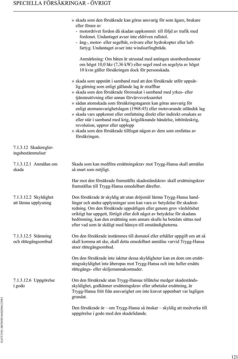 Anmärkning: Om båten är utrustad med antingen utombordsmotor om högst 10,0 hkr (7,36 kw) eller segel med en segelyta av högst 10 kvm gäller försäkringen dock för personskada.