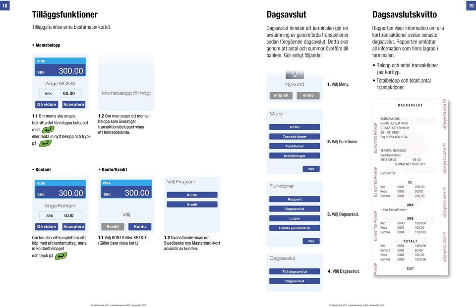 Gör enligt följande: Rapporten visar information om alla korttransaktioner sedan senaste dagsavslut. Rapporten omfattar all information som finns lagrad i terminalen.