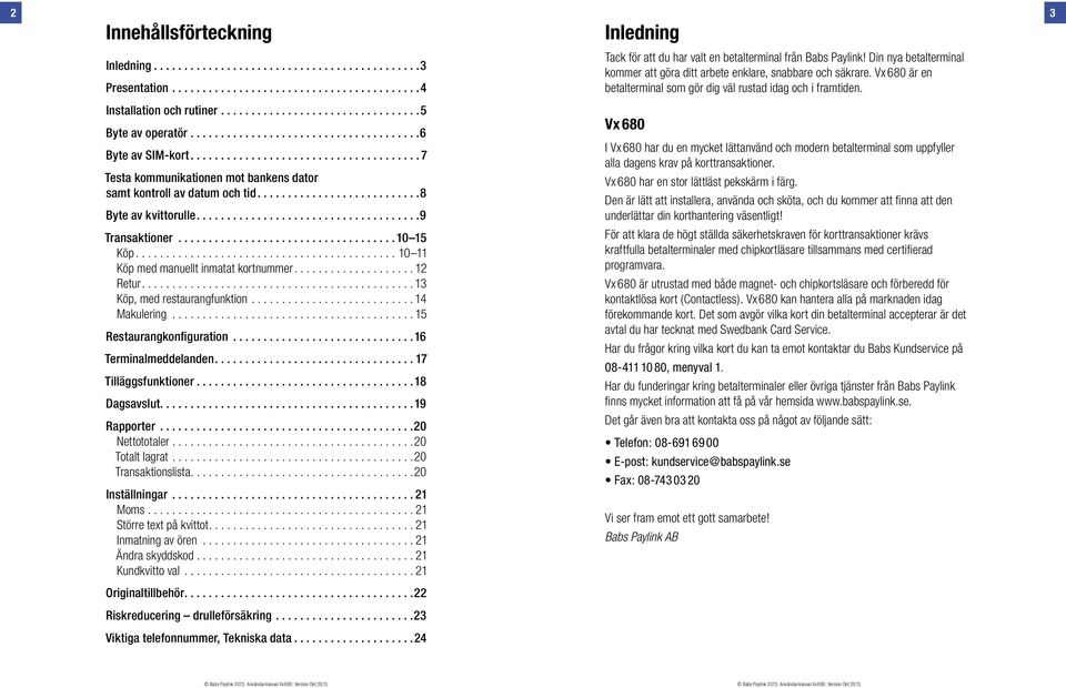 .....................................6 Byte av SIM-kort...................................... 7 Testa kommunikationen mot bankens dator samt kontroll av datum och tid...........................8 Byte av kvittorulle.