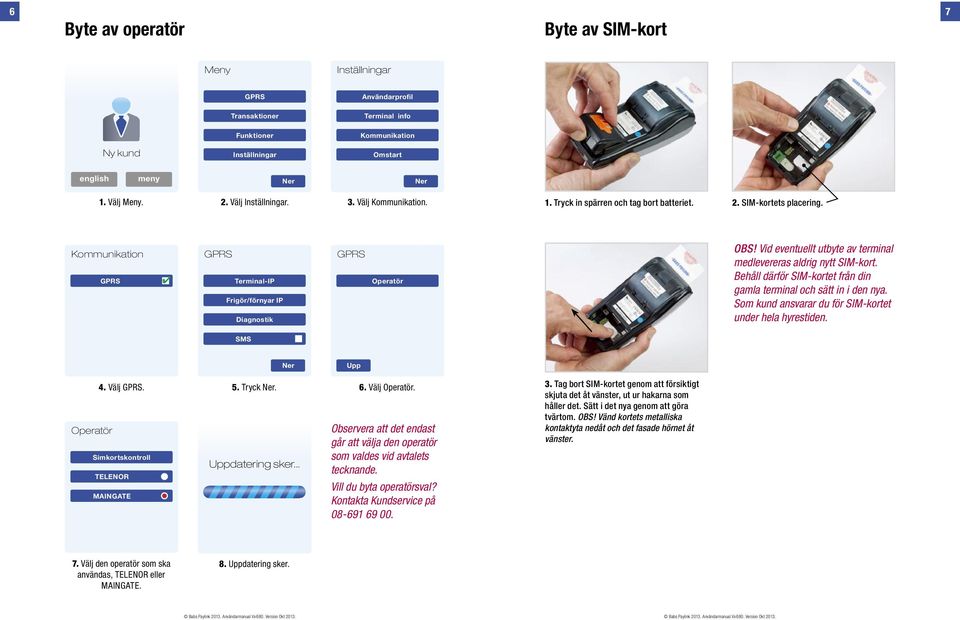 Behåll därför SIM-kortet från din gamla terminal och sätt in i den nya. Som kund ansvarar du för SIM-kortet under hela hyrestiden. SMS Upp 4. Välj. Operatör Simkortskontroll TELENOR MAINGATE 5. Tryck.