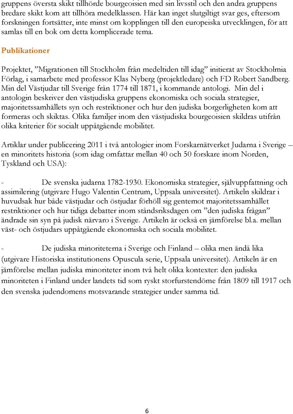 Publikationer Projektet, Migrationen till Stockholm från medeltiden till idag initierat av Stockholmia Förlag, i samarbete med professor Klas Nyberg (projektledare) och FD Robert Sandberg.