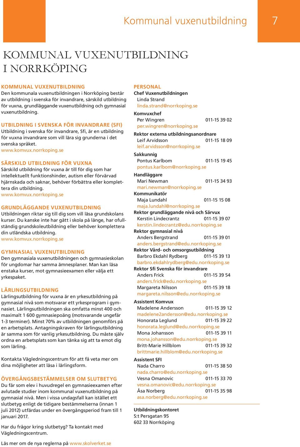 UTBILDNING I SVENSKA FÖR INVANDRARE (SFI) Utbildning i svenska för invandrare, Sfi, är en utbildning för vuxna invandrare som vill lära sig grunderna i det svenska språket. www.komvux.norrkoping.