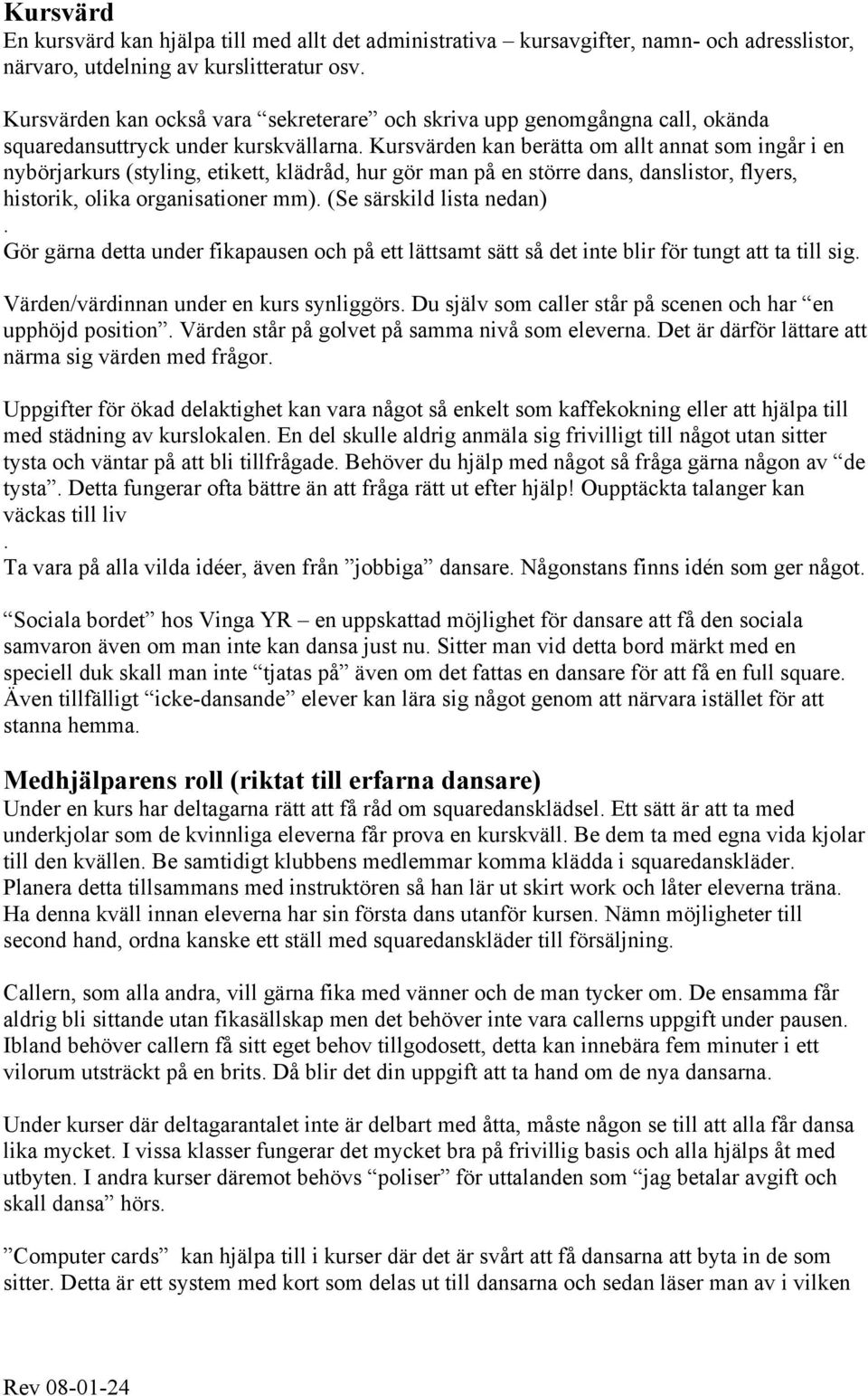 Kursvärden kan berätta om allt annat som ingår i en nybörjarkurs (styling, etikett, klädråd, hur gör man på en större dans, danslistor, flyers, historik, olika organisationer mm).