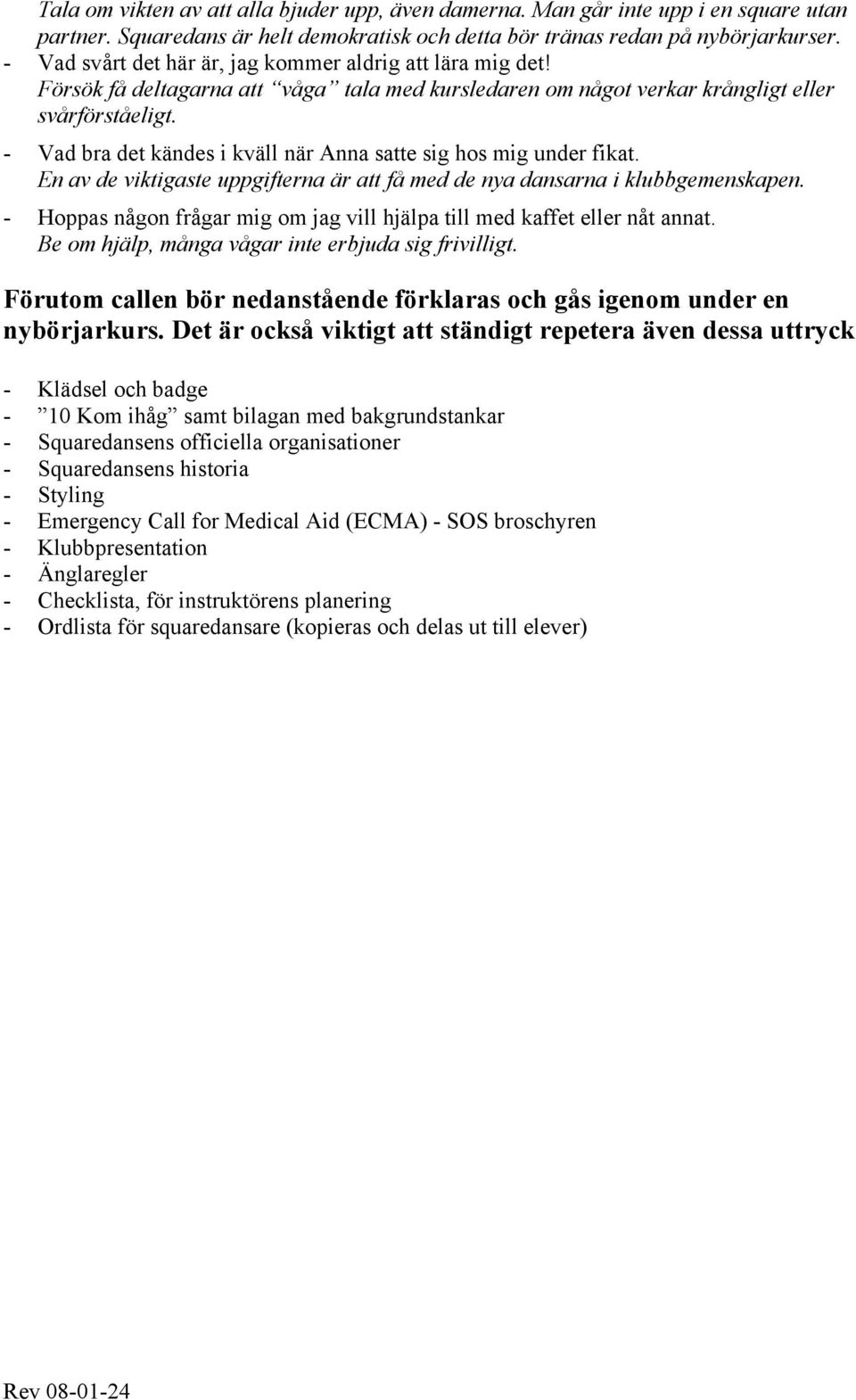 - Vad bra det kändes i kväll när Anna satte sig hos mig under fikat. En av de viktigaste uppgifterna är att få med de nya dansarna i klubbgemenskapen.