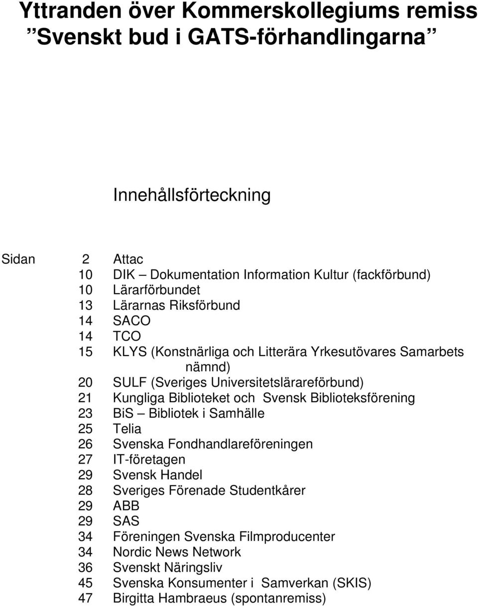 Kungliga Biblioteket och Svensk Biblioteksförening 23 BiS Bibliotek i Samhälle 25 Telia 26 Svenska Fondhandlareföreningen 27 IT-företagen 29 Svensk Handel 28 Sveriges Förenade