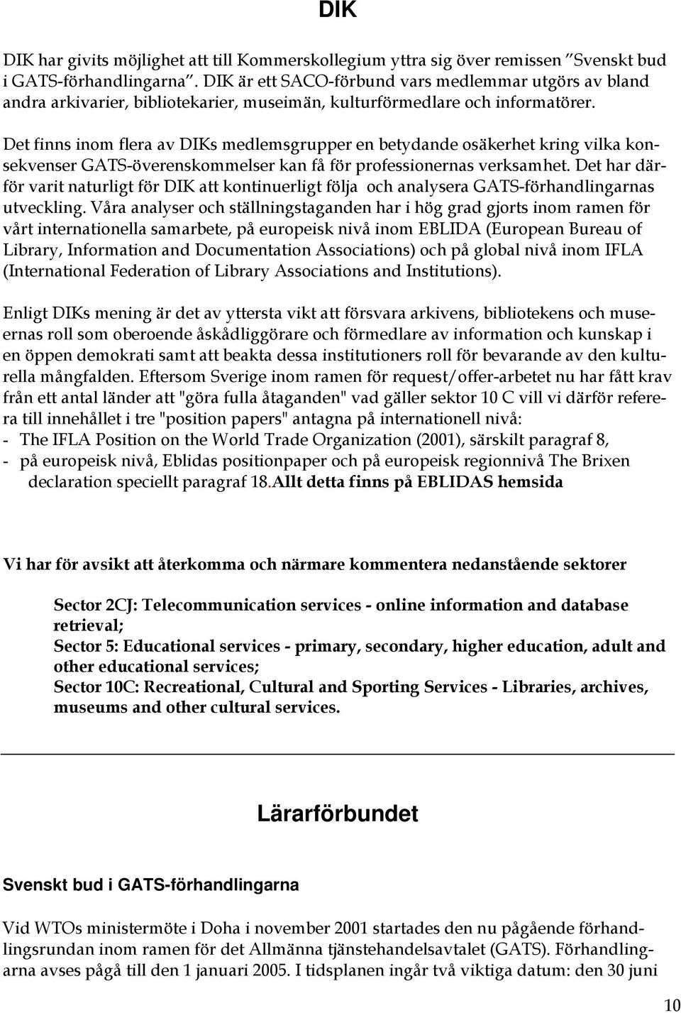 Det finns inom flera av DIKs medlemsgrupper en betydande osäkerhet kring vilka konsekvenser GATS-överenskommelser kan få för professionernas verksamhet.