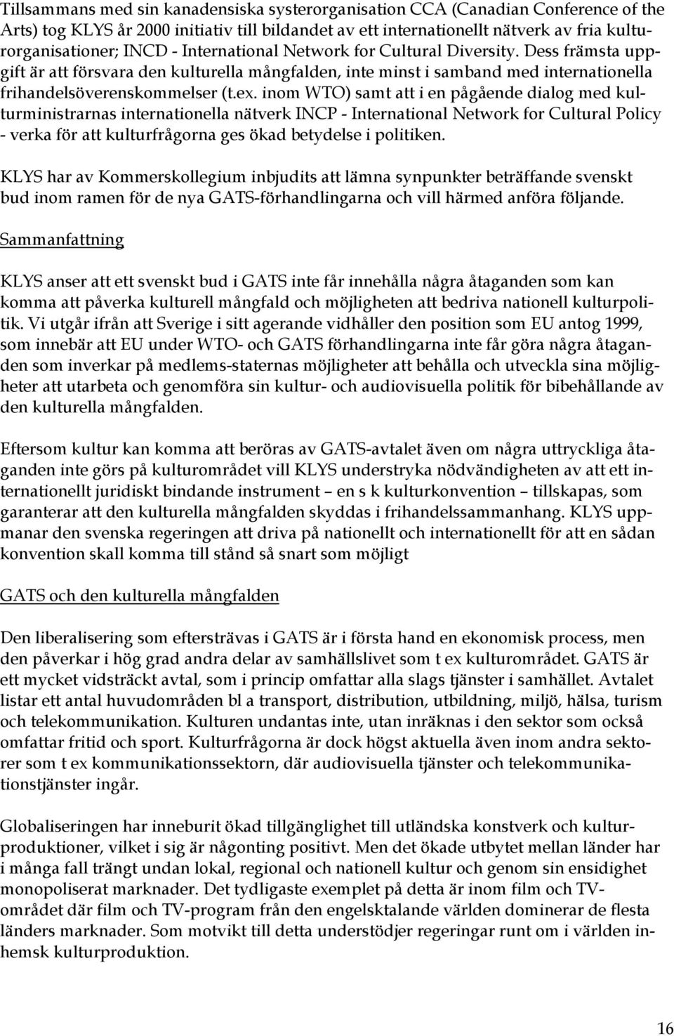 inom WTO) samt att i en pågående dialog med kulturministrarnas internationella nätverk INCP - International Network for Cultural Policy - verka för att kulturfrågorna ges ökad betydelse i politiken.