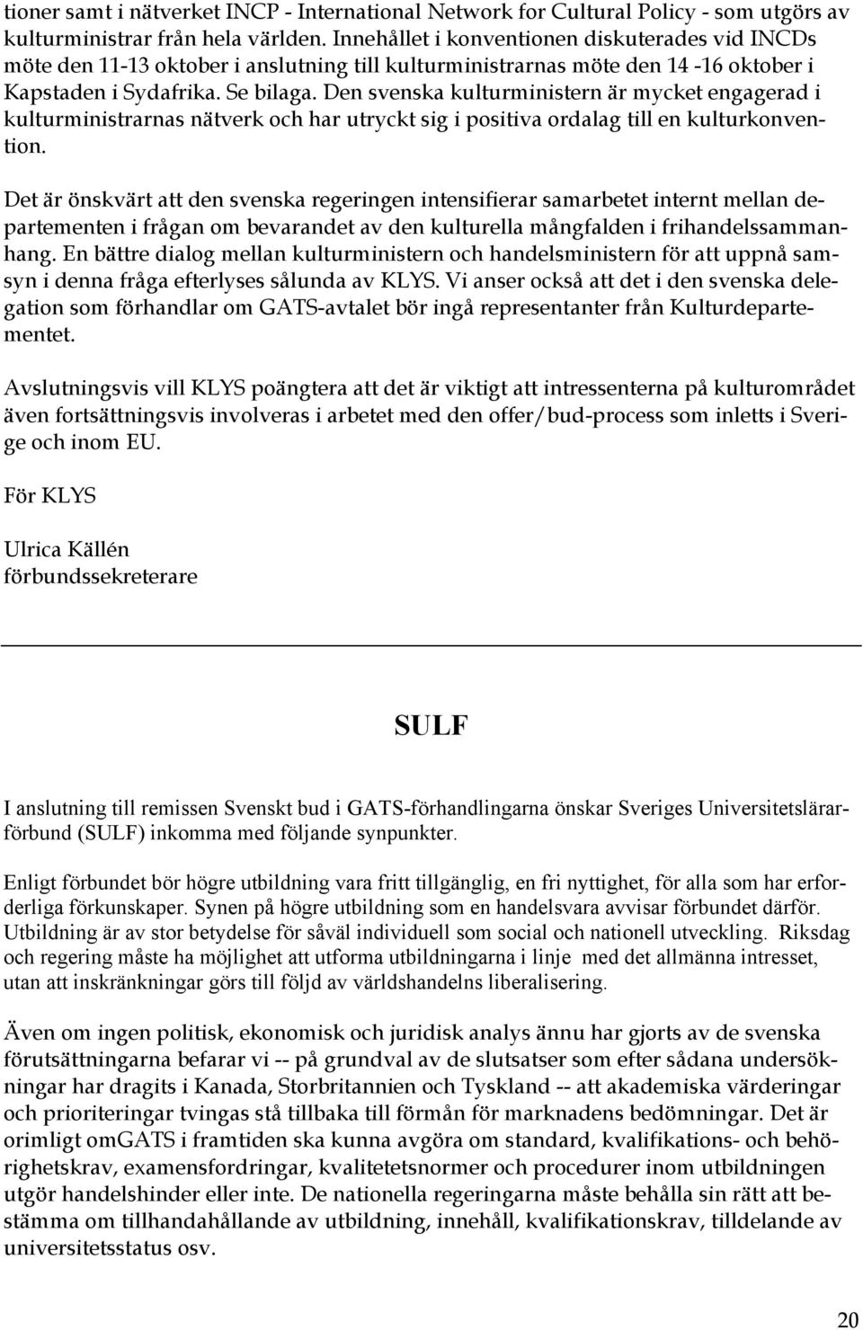 Den svenska kulturministern är mycket engagerad i kulturministrarnas nätverk och har utryckt sig i positiva ordalag till en kulturkonvention.