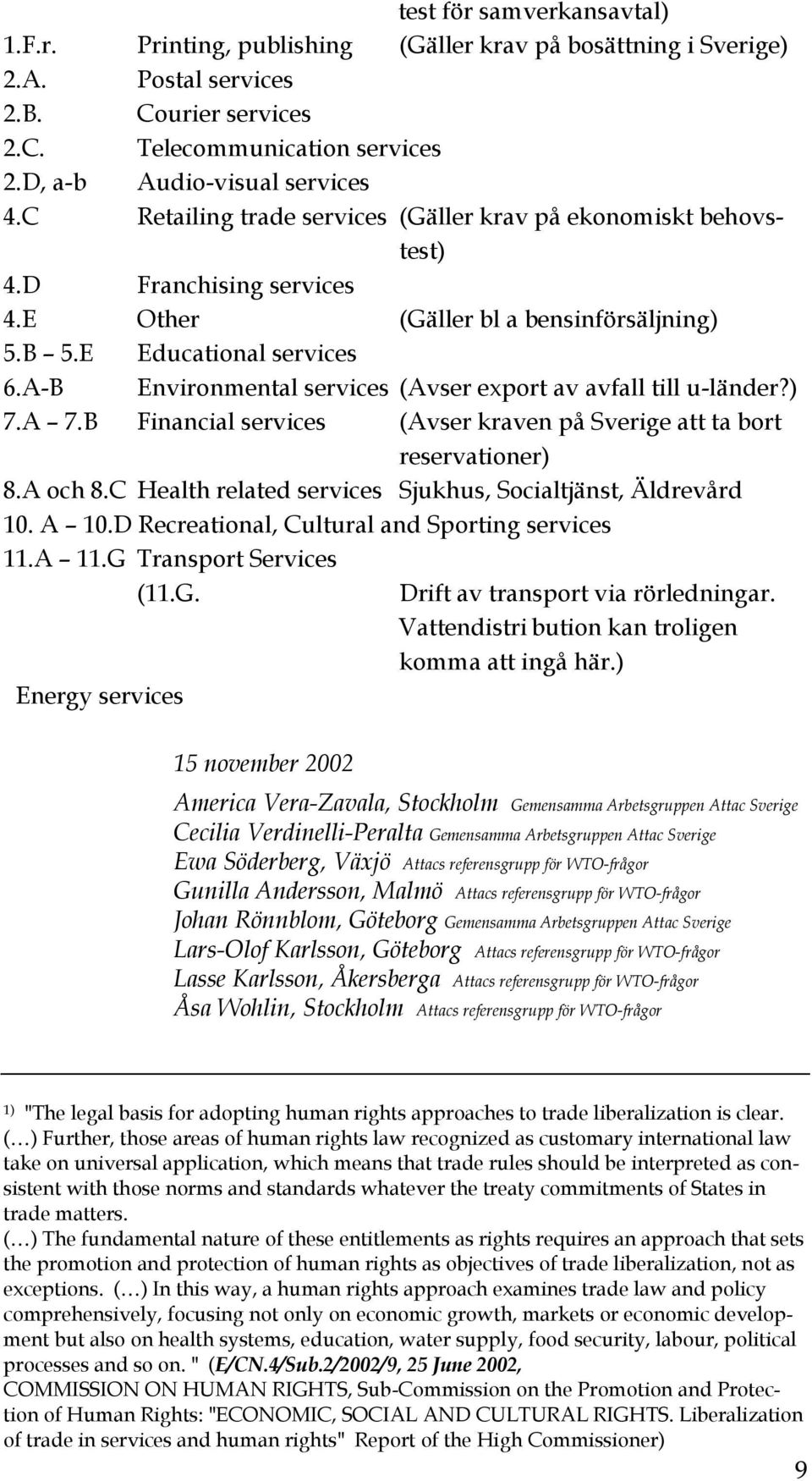 A-B Environmental services (Avser export av avfall till u-länder?) 7.A 7.B Financial services (Avser kraven på Sverige att ta bort reservationer) 8.A och 8.