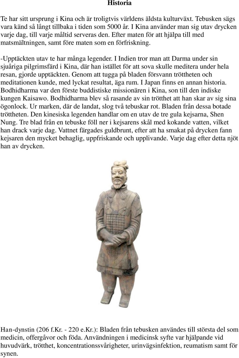 -Upptäckten utav te har många legender. I Indien tror man att Darma under sin sjuåriga pilgrimsfärd i Kina, där han istället för att sova skulle meditera under hela resan, gjorde upptäckten.